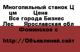  Многопильный станок Ц6 (цм-200) › Цена ­ 550 000 - Все города Бизнес » Лес   . Ярославская обл.,Фоминское с.